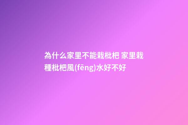 為什么家里不能栽枇杷 家里栽種枇杷風(fēng)水好不好